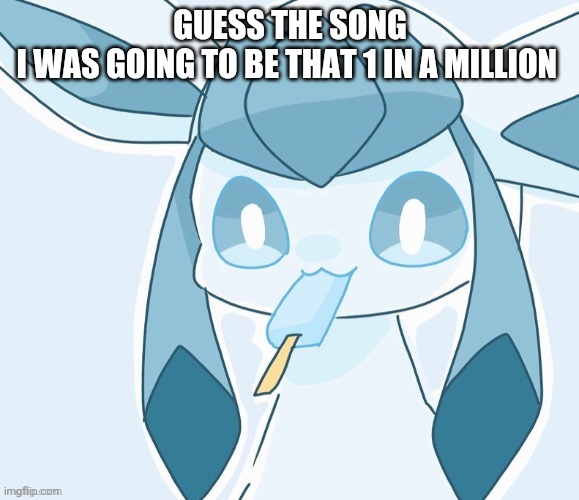 Glaceon vibing | GUESS THE SONG
I WAS GOING TO BE THAT 1 IN A MILLION | image tagged in glaceon vibing | made w/ Imgflip meme maker