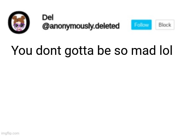 Del Announcement | You dont gotta be so mad lol | image tagged in del announcement | made w/ Imgflip meme maker