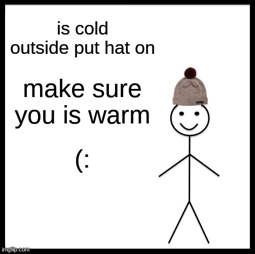 have a nice day (: | is cold outside put hat on; make sure you is warm; (: | image tagged in memes | made w/ Imgflip meme maker