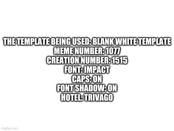 useless stats | THE TEMPLATE BEING USED: BLANK WHITE TEMPLATE
MEME NUMBER: 1077
CREATION NUMBER: 1515
FONT: IMPACT
CAPS: ON
FONT SHADOW: ON
HOTEL: TRIVAGO | image tagged in memes,funny,stats,useless | made w/ Imgflip meme maker