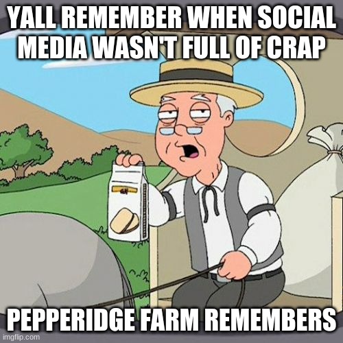 Pepperidge Farm Remembers | YALL REMEMBER WHEN SOCIAL MEDIA WASN'T FULL OF CRAP; PEPPERIDGE FARM REMEMBERS | image tagged in memes,pepperidge farm remembers | made w/ Imgflip meme maker