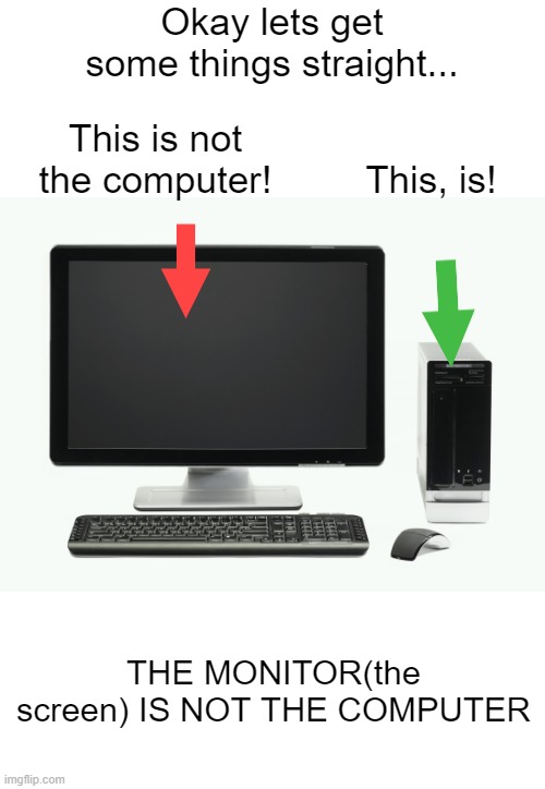 To the people that already know...have a nice day | Okay lets get some things straight... This is not the computer! This, is! THE MONITOR(the screen) IS NOT THE COMPUTER | image tagged in computer,know the difference | made w/ Imgflip meme maker
