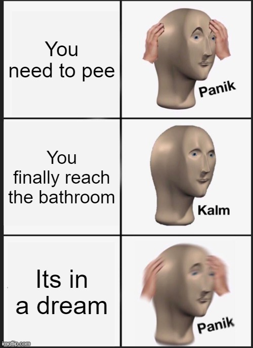 Panik Kalm Panik Meme | You need to pee; You finally reach the bathroom; Its in a dream | image tagged in memes,panik kalm panik | made w/ Imgflip meme maker