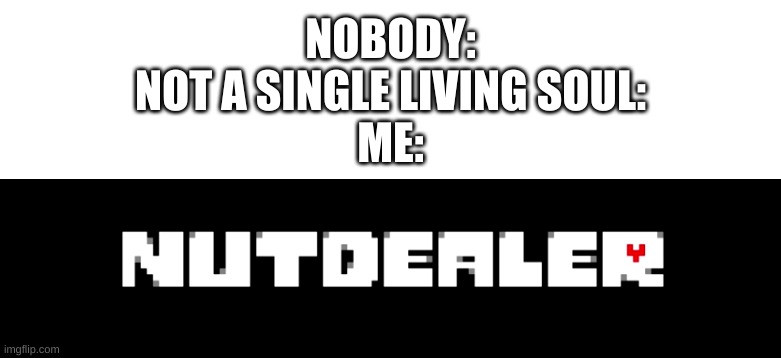 should i make this a template | NOBODY:
NOT A SINGLE LIVING SOUL:
ME: | image tagged in memes,funny,undertale,wtf,oh okay | made w/ Imgflip meme maker