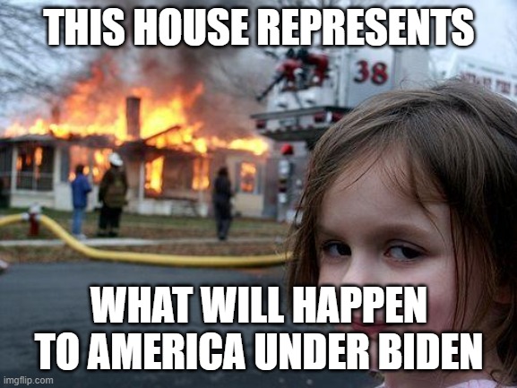 Disaster Girl | THIS HOUSE REPRESENTS; WHAT WILL HAPPEN TO AMERICA UNDER BIDEN | image tagged in memes,disaster girl | made w/ Imgflip meme maker