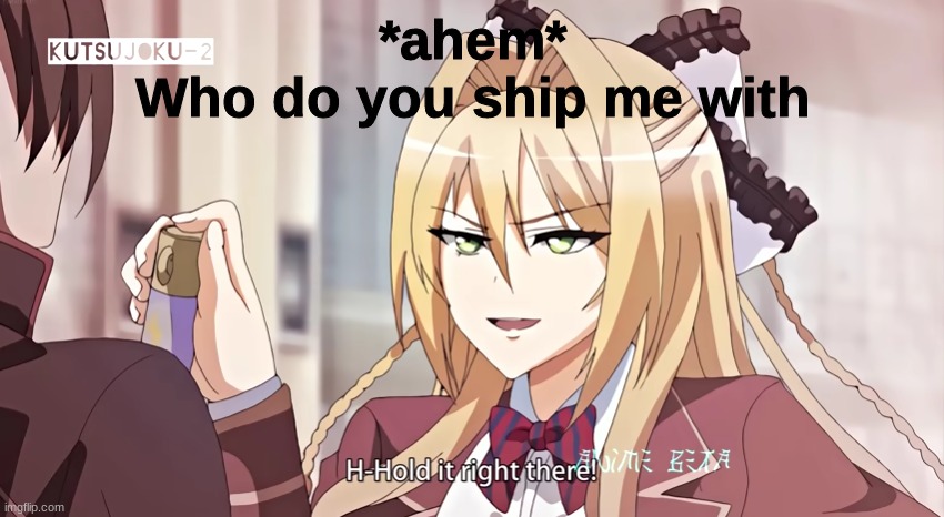W e ' r e d o i n g r e w i n d t i m e | *ahem*
Who do you ship me with | image tagged in h-hold it right there | made w/ Imgflip meme maker