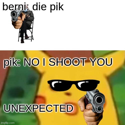 BERNIE VS PIKACHU | berni: die pik; pik: NO I SHOOT YOU; UNEXPECTED | image tagged in memes,surprised pikachu | made w/ Imgflip meme maker