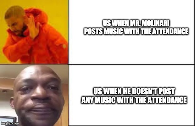 Music and attendance | US WHEN MR. MOLINARI POSTS MUSIC WITH THE ATTENDANCE; US WHEN HE DOESN'T POST ANY MUSIC WITH THE ATTENDANCE | image tagged in crying man,drake hotline bling | made w/ Imgflip meme maker