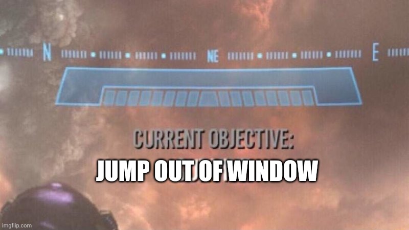 Current Objective: Survive | JUMP OUT OF WINDOW | image tagged in current objective survive | made w/ Imgflip meme maker