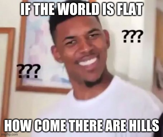 Swaggy P Confused | IF THE WORLD IS FLAT; HOW COME THERE ARE HILLS | image tagged in swaggy p confused | made w/ Imgflip meme maker