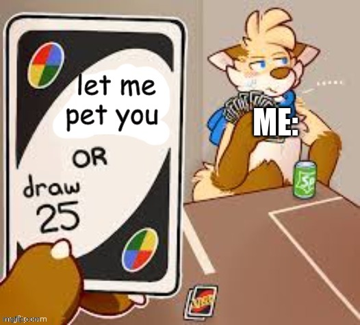 I hate being petted | let me pet you; ME: | image tagged in draw 25,furry,memes | made w/ Imgflip meme maker