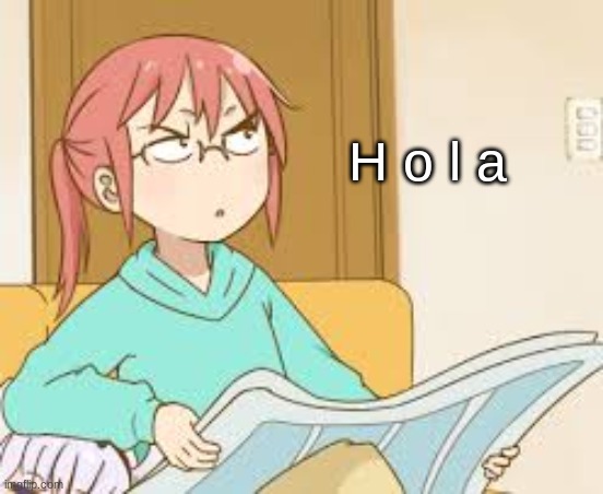 miss kobayashi angery newspaper | H o l a | image tagged in miss kobayashi angery newspaper | made w/ Imgflip meme maker