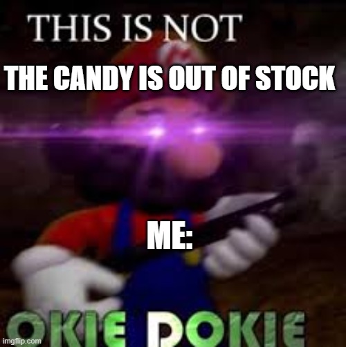 This is not okie dokie | THE CANDY IS OUT OF STOCK; ME: | image tagged in this is not okie dokie | made w/ Imgflip meme maker