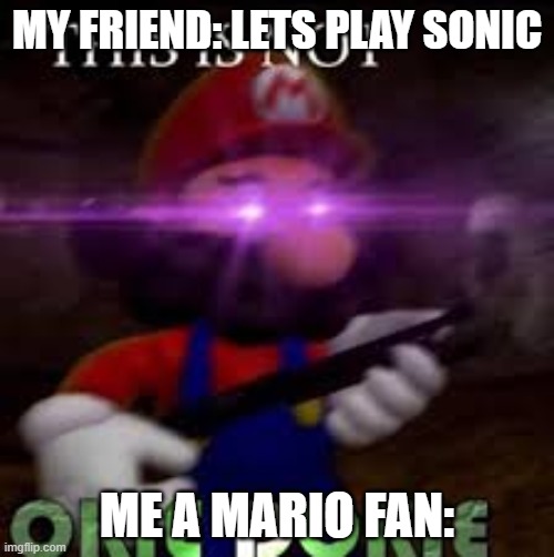 This is not okie dokie | MY FRIEND: LETS PLAY SONIC; ME A MARIO FAN: | image tagged in this is not okie dokie | made w/ Imgflip meme maker