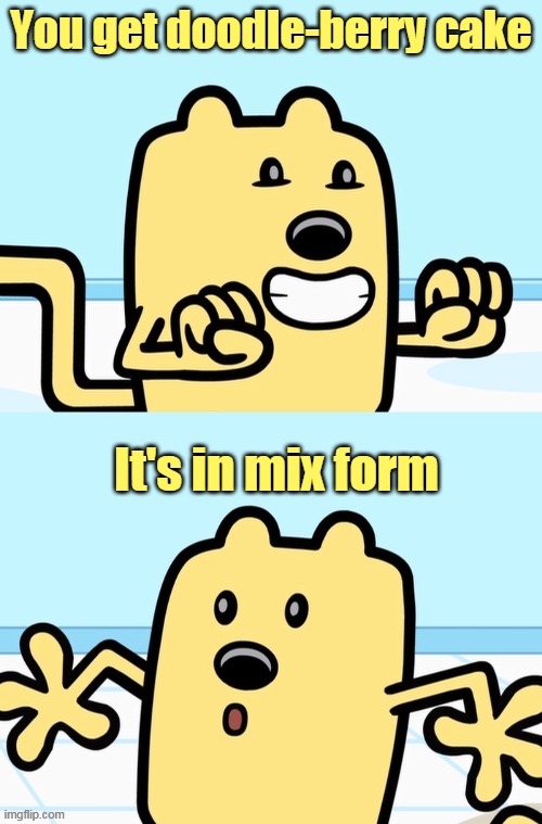 *Doodle-berry cake disaster flash-backs* | You get doodle-berry cake; It's in mix form | image tagged in wubbzy realization,disaster,cake | made w/ Imgflip meme maker