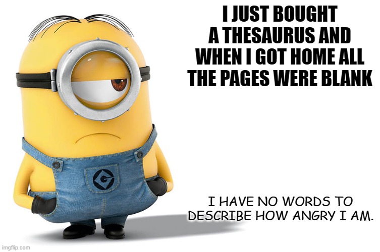 Daily Bad Dad Joke Jan 29 2021 | I JUST BOUGHT A THESAURUS AND WHEN I GOT HOME ALL THE PAGES WERE BLANK; I HAVE NO WORDS TO DESCRIBE HOW ANGRY I AM. | image tagged in stuart minion | made w/ Imgflip meme maker