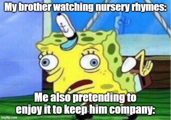 Mocking Spongebob | My brother watching nursery rhymes:; Me also pretending to enjoy it to keep him company: | image tagged in memes,mocking spongebob | made w/ Imgflip meme maker