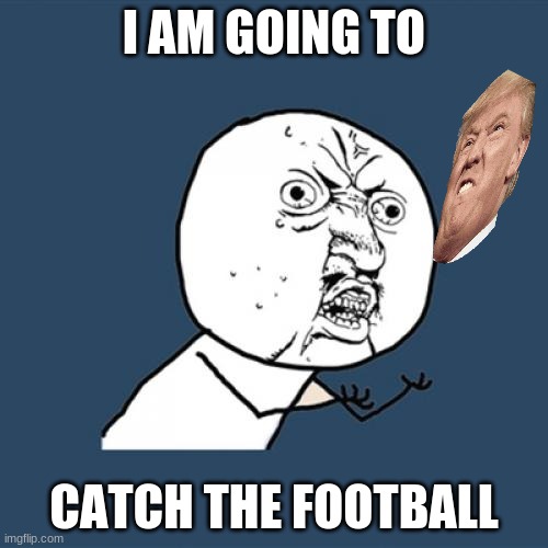 Y U No | I AM GOING TO; CATCH THE FOOTBALL | image tagged in memes,y u no | made w/ Imgflip meme maker