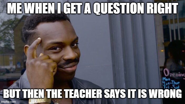 Roll Safe Think About It | ME WHEN I GET A QUESTION RIGHT; BUT THEN THE TEACHER SAYS IT IS WRONG | image tagged in memes,roll safe think about it | made w/ Imgflip meme maker