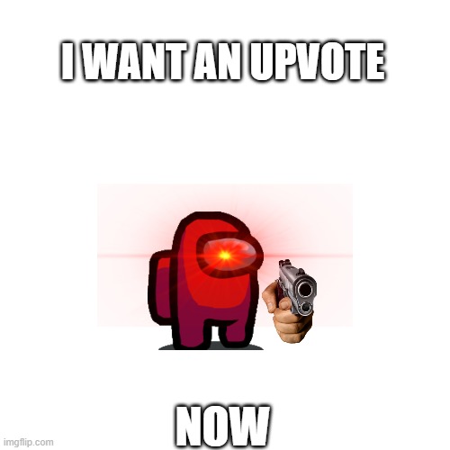 i want an upvote or a like NOW | I WANT AN UPVOTE; NOW | image tagged in memes,blank transparent square | made w/ Imgflip meme maker