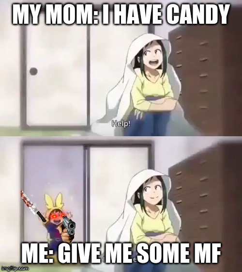 give me candy | MY MOM: I HAVE CANDY; ME: GIVE ME SOME MF | image tagged in deku help i am here | made w/ Imgflip meme maker