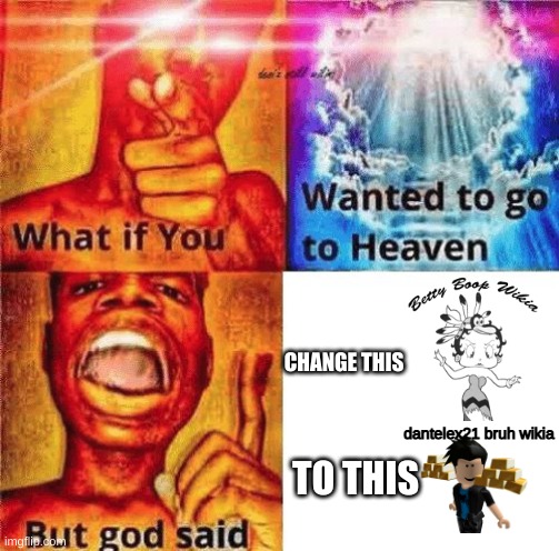 CHANGE THIS TO THIS. | CHANGE THIS; dantelex21 bruh wikia; TO THIS | image tagged in what if you wanted to go to heaven but god said,roblox,bruh,betty boop | made w/ Imgflip meme maker