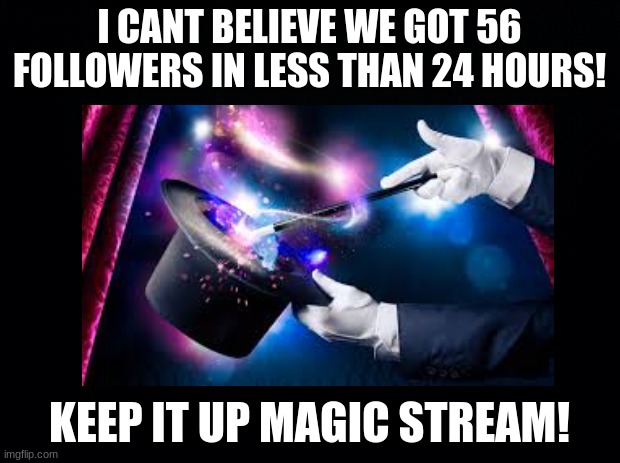 Thank you all | I CANT BELIEVE WE GOT 56 FOLLOWERS IN LESS THAN 24 HOURS! KEEP IT UP MAGIC STREAM! | image tagged in magic,followers,follow | made w/ Imgflip meme maker