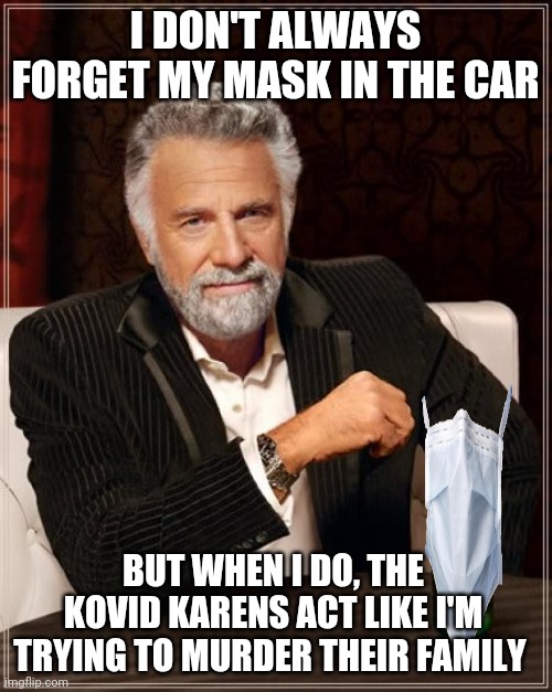 Judged by Kovid Karen | I DON'T ALWAYS FORGET MY MASK IN THE CAR; BUT WHEN I DO, THE KOVID KARENS ACT LIKE I'M TRYING TO MURDER THEIR FAMILY | image tagged in memes,the most interesting man in the world | made w/ Imgflip meme maker