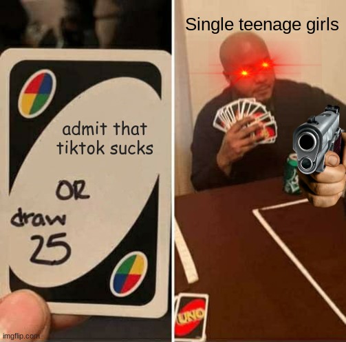 TikTok Sucks | Single teenage girls; admit that tiktok sucks | image tagged in memes,uno draw 25 cards | made w/ Imgflip meme maker