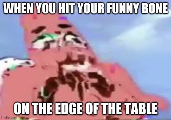 mmmmmmmmmmmmmmmmmmmmmmmmmmmmmmmmmmmmmmmmmmmmmmmmmmmmmmmmmmmmmmmmmmmmmmmm | WHEN YOU HIT YOUR FUNNY BONE; ON THE EDGE OF THE TABLE | image tagged in glitched patrick | made w/ Imgflip meme maker