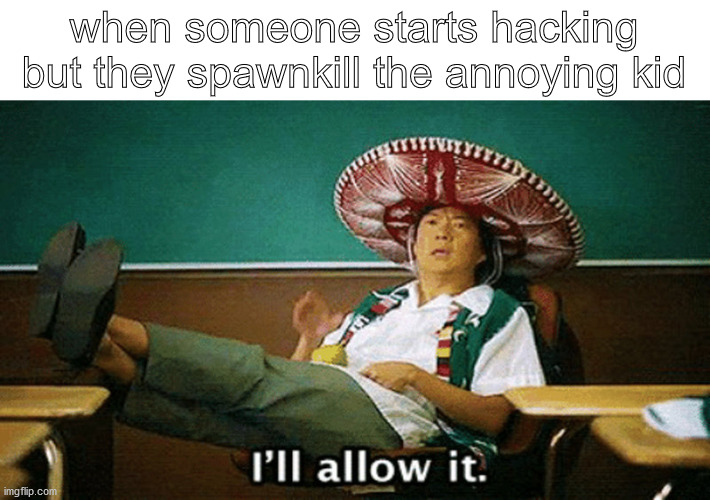 Ill allow it | when someone starts hacking
but they spawnkill the annoying kid | image tagged in ill allow it,gaming,multiplayer | made w/ Imgflip meme maker