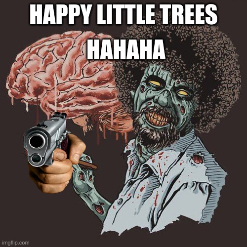 happy | HAHAHA; HAPPY LITTLE TREES | image tagged in zombie bob ross | made w/ Imgflip meme maker