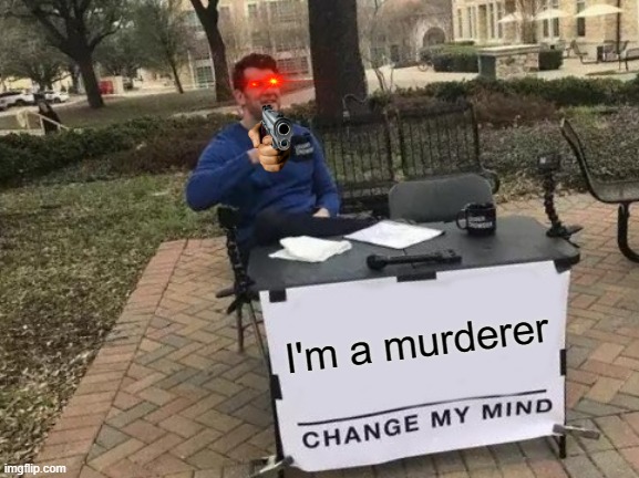 Change My Mind Meme | I'm a murderer | image tagged in memes,change my mind,murder,murder hornets,shotgun,gun laws | made w/ Imgflip meme maker