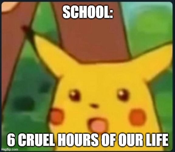 Surprised Pikachu |  SCHOOL:; 6 CRUEL HOURS OF OUR LIFE | image tagged in surprised pikachu,school,boring,pika,chu,pikachu | made w/ Imgflip meme maker