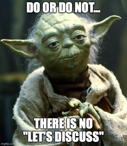 Too many meetings | DO OR DO NOT... THERE IS NO "LET'S DISCUSS" | image tagged in memes,star wars yoda | made w/ Imgflip meme maker