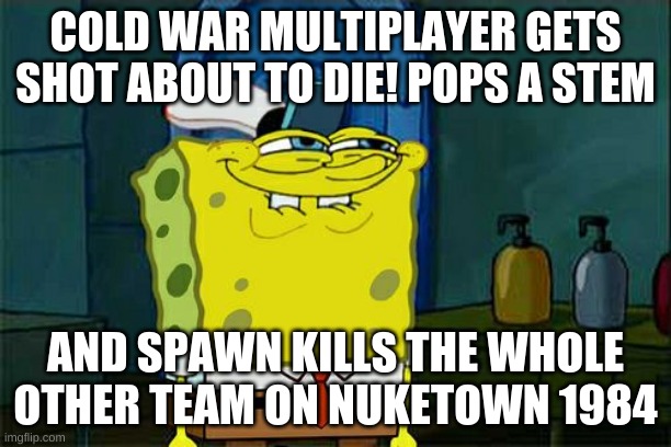 Don't You Squidward | COLD WAR MULTIPLAYER GETS SHOT ABOUT TO DIE! POPS A STEM; AND SPAWN KILLS THE WHOLE OTHER TEAM ON NUKETOWN 1984 | image tagged in memes,don't you squidward | made w/ Imgflip meme maker