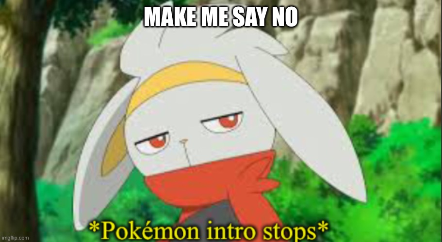 Bet | MAKE ME SAY NO | image tagged in pok mon intro stops | made w/ Imgflip meme maker