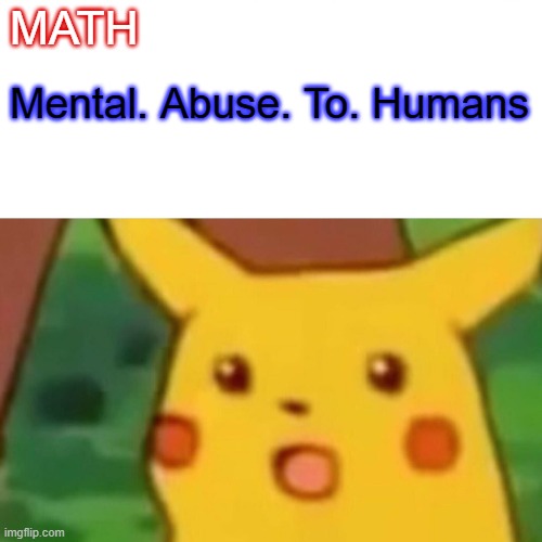 Surprised Pikachu Meme | MATH; Mental. Abuse. To. Humans | image tagged in memes,surprised pikachu | made w/ Imgflip meme maker