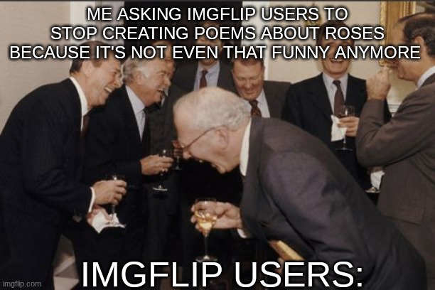 I'm not wrong | ME ASKING IMGFLIP USERS TO STOP CREATING POEMS ABOUT ROSES BECAUSE IT'S NOT EVEN THAT FUNNY ANYMORE; IMGFLIP USERS: | image tagged in memes,laughing men in suits,roses are red,imgflip | made w/ Imgflip meme maker