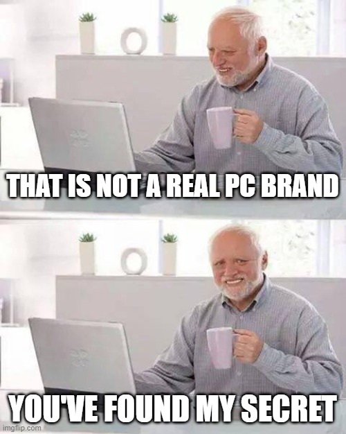 gottem | THAT IS NOT A REAL PC BRAND; YOU'VE FOUND MY SECRET | image tagged in memes,hide the pain harold | made w/ Imgflip meme maker