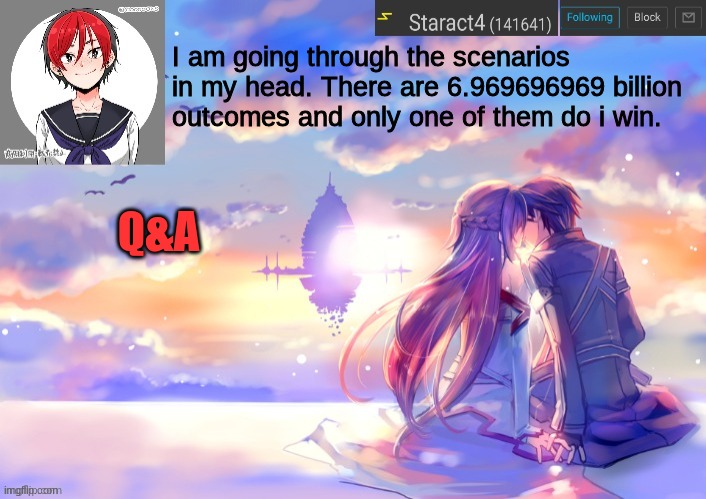 I am going through the scenarios in my head. There are 6.969696969 billion outcomes and only one of them do i win. Q&A | image tagged in starkugo trap sailor sword art online announcement trmplate | made w/ Imgflip meme maker