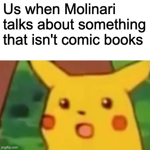 Surprised Pikachu Meme | Us when Molinari talks about something that isn't comic books | image tagged in memes,surprised pikachu | made w/ Imgflip meme maker