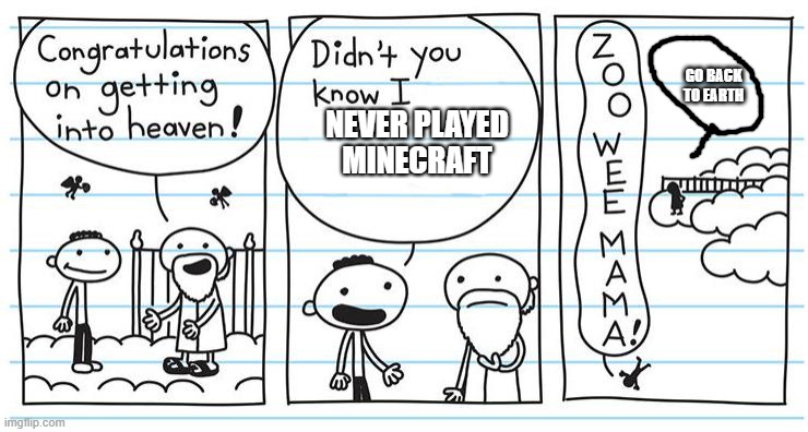 You Have To Play Minecraft | GO BACK TO EARTH; NEVER PLAYED MINECRAFT | image tagged in didn't you know i | made w/ Imgflip meme maker