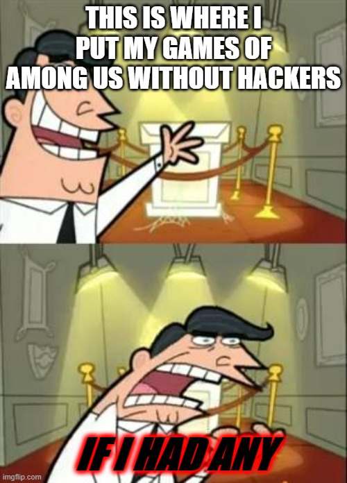 This Is Where I'd Put My Trophy If I Had One Meme | THIS IS WHERE I PUT MY GAMES OF AMONG US WITHOUT HACKERS; IF I HAD ANY | image tagged in memes,this is where i'd put my trophy if i had one,among us,hackers,hackerman,amongus | made w/ Imgflip meme maker