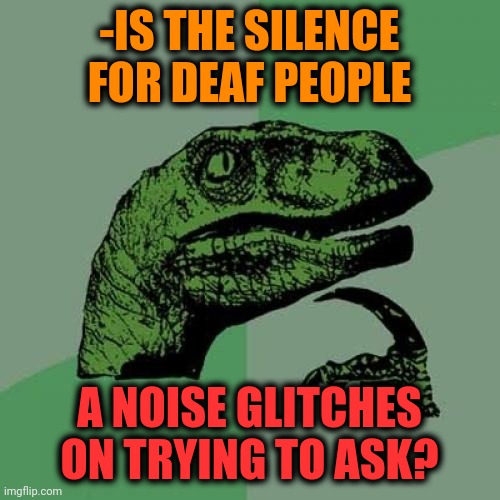 -About mechanical specialists. | -IS THE SILENCE FOR DEAF PEOPLE; A NOISE GLITCHES ON TRYING TO ASK? | image tagged in memes,philosoraptor,deaf,decibel noise,yo dawg heard you,dinosaur | made w/ Imgflip meme maker
