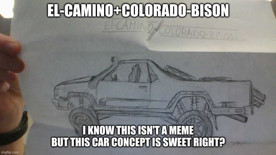 Ultimate Concept | EL-CAMINO+COLORADO-BISON; I KNOW THIS ISN'T A MEME BUT THIS CAR CONCEPT IS SWEET RIGHT? | image tagged in cars | made w/ Imgflip meme maker
