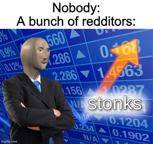 its funny if you get it | Nobody:
A bunch of redditors: | image tagged in stonks | made w/ Imgflip meme maker