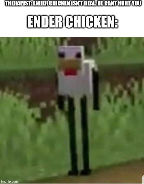 Cursed Minecraft chicken | THERAPIST: ENDER CHICKEN ISN'T REAL. HE CANT HURT YOU; ENDER CHICKEN: | image tagged in cursed minecraft chicken | made w/ Imgflip meme maker