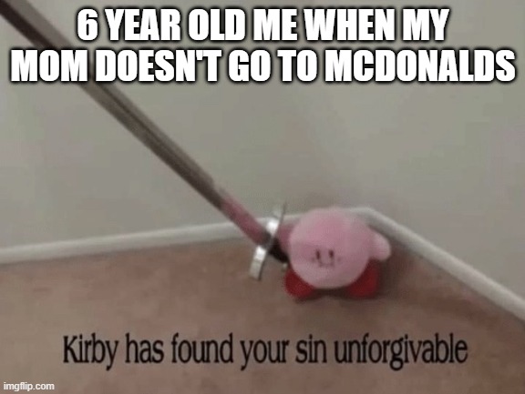 Happy Meal!!! | 6 YEAR OLD ME WHEN MY MOM DOESN'T GO TO MCDONALDS | image tagged in kirby has found your sin unforgivable | made w/ Imgflip meme maker