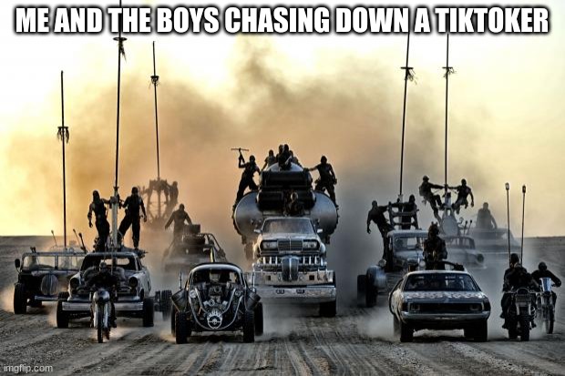 Mad Max Vehicles | ME AND THE BOYS CHASING DOWN A TIKTOKER | image tagged in mad max vehicles | made w/ Imgflip meme maker